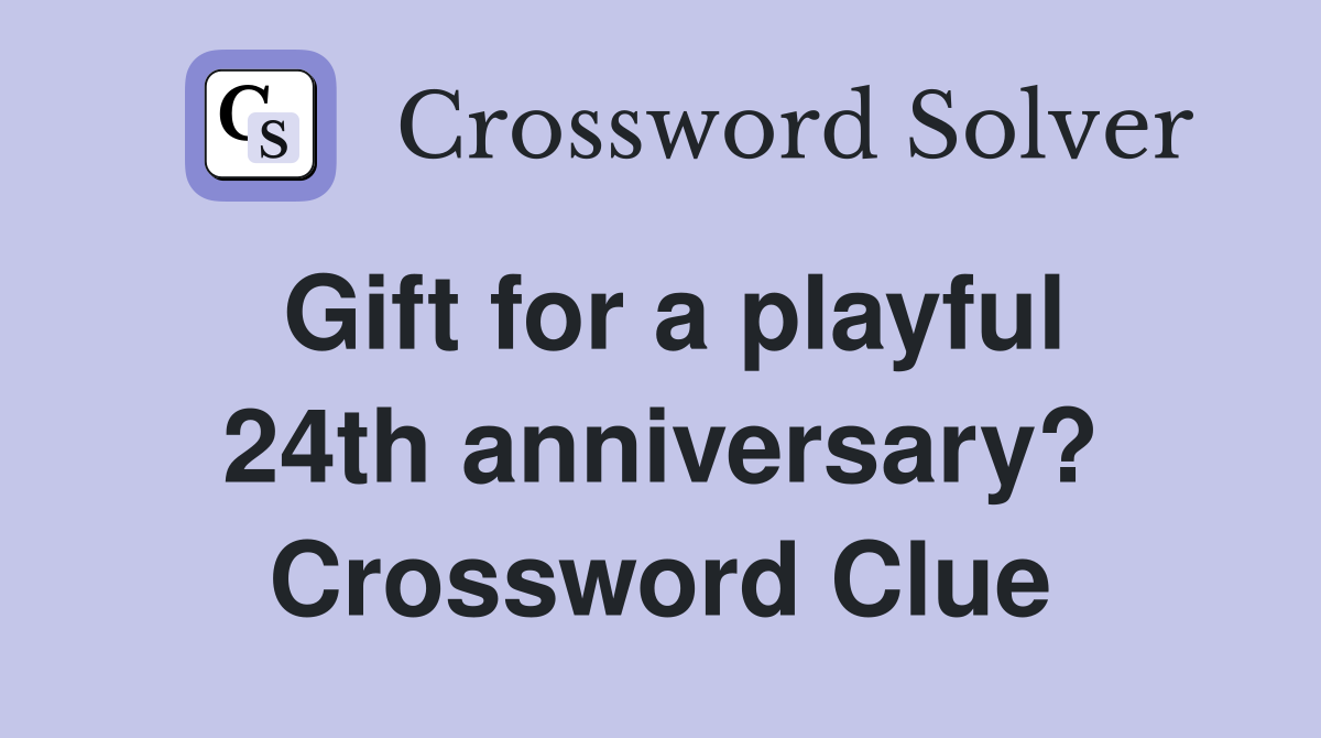 Gift for a playful 24th anniversary? Crossword Clue Answers Crossword Solver